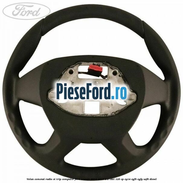 Volan comenzi radio si trip computer Ford Transit 2014-2018 2.2 TDCi 125 cp CY14, CYF5, CYFG, USF6 diesel