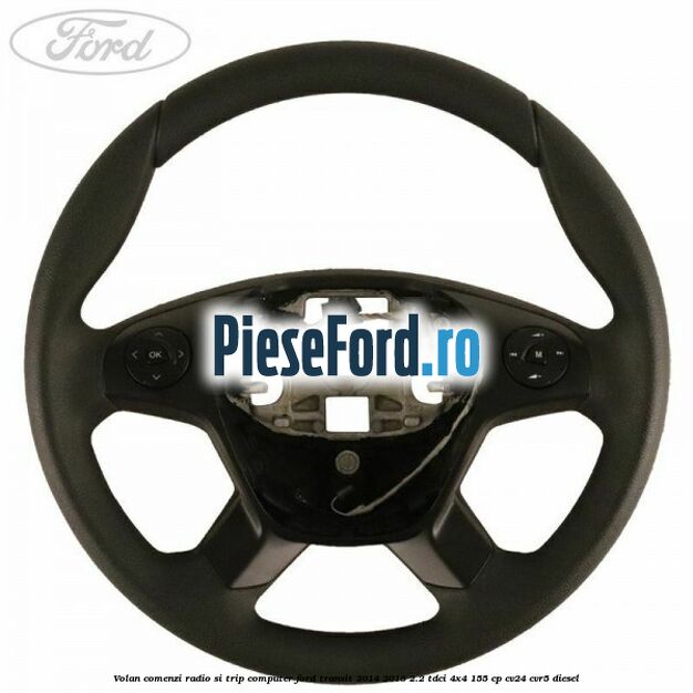 Volan comenzi radio si trip computer Ford Transit 2014-2018 2.2 TDCi 4x4 155 cp CV24, CVR5 diesel