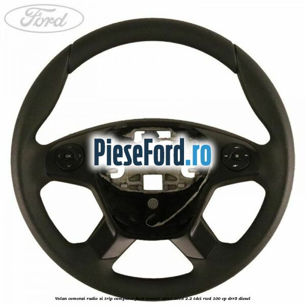 Volan comenzi radio si trip computer Ford Transit 2014-2018 2.2 TDCi RWD 100 cp DRR5 diesel