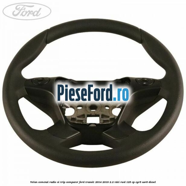 Volan comenzi radio si trip computer Ford Transit 2014-2018 2.2 TDCi RWD 125 cp CYR5, USR6 diesel