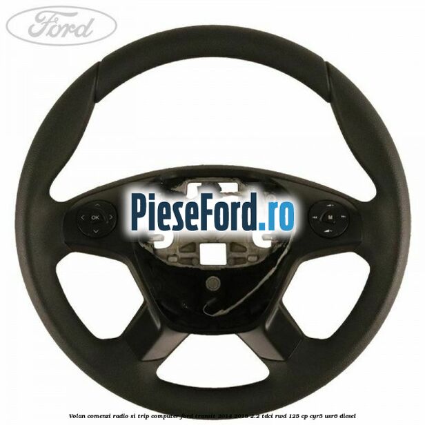 Volan comenzi radio si trip computer Ford Transit 2014-2018 2.2 TDCi RWD 125 cp CYR5, USR6 diesel