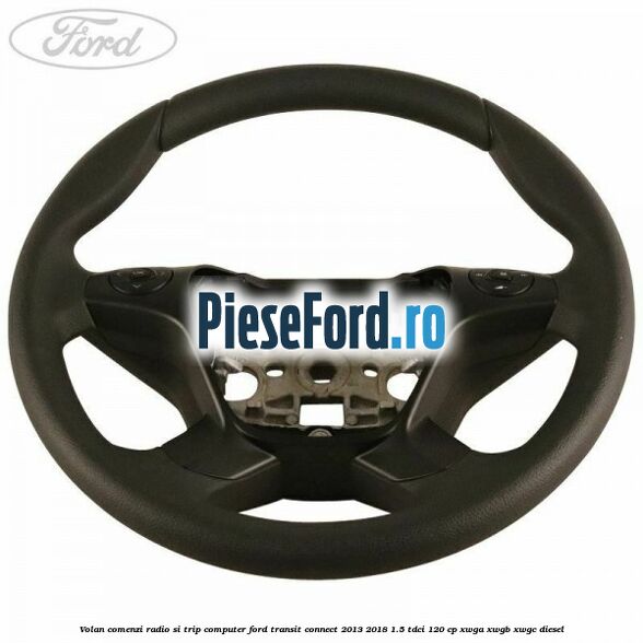 Volan comenzi radio si trip computer Ford Transit Connect 2013-2018 1.5 TDCi 120 cp Volan comenzi radio si trip computer Ford Transit Connect 2013-2018 1.5 TDCi 120 cp XWGA, XWGB, XWGC diesel