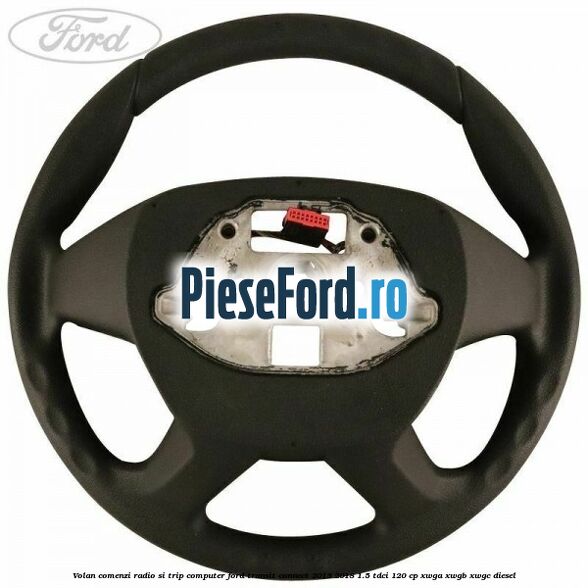 Volan comenzi radio si trip computer Ford Transit Connect 2013-2018 1.5 TDCi 120 cp Volan comenzi radio si trip computer Ford Transit Connect 2013-2018 1.5 TDCi 120 cp XWGA, XWGB, XWGC diesel