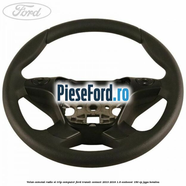Volan comenzi radio si trip computer Ford Transit Connect 2013-2018 1.6 EcoBoost 150 cp JQGA benzina