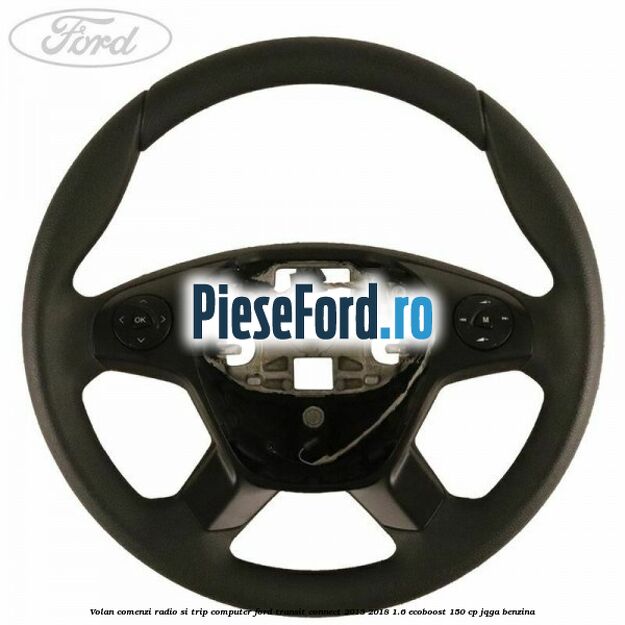 Volan comenzi radio si trip computer Ford Transit Connect 2013-2018 1.6 EcoBoost 150 cp JQGA benzina