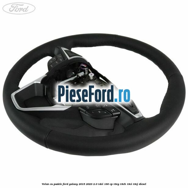 Volan cu padele Ford Galaxy 2015-2023 2.0 TDCi 180 cp Volan cu padele Ford Galaxy 2015-2023 2.0 TDCi 180 cp T8CG, T8CH, T8CI, T8CJ diesel