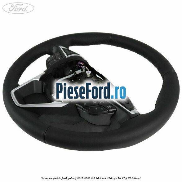 Volan cu padele Ford Galaxy 2015-2023 2.0 TDCi 4x4 150 cp T7CI, T7CJ, T7CL diesel