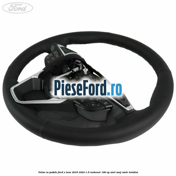 Volan cu padele Ford S-Max 2015-2023 1.5 EcoBoost 160 cp Volan cu padele Ford S-Max 2015-2023 1.5 EcoBoost 160 cp UNCI, UNCJ, UNCK benzina