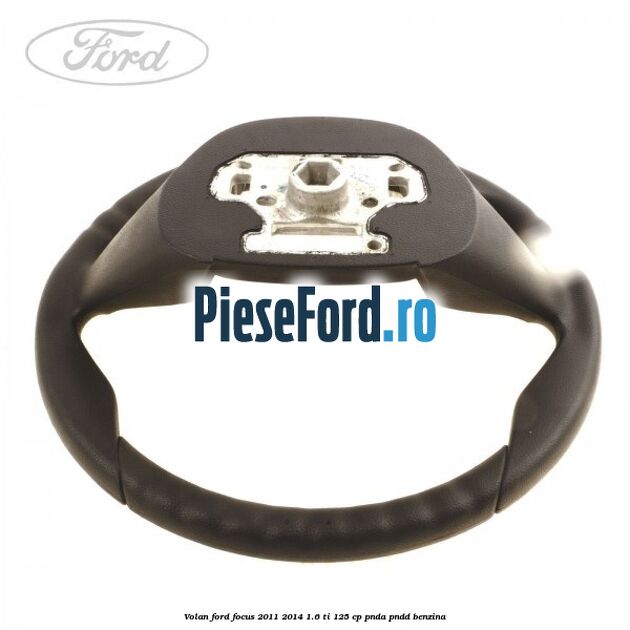 Volan Ford Focus 2011-2014 1.6 Ti 125 cp PNDA, PNDD benzina