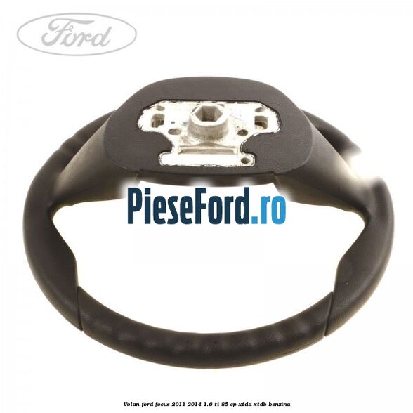 Volan Ford Focus 2011-2014 1.6 Ti 85 cp XTDA, XTDB benzina
