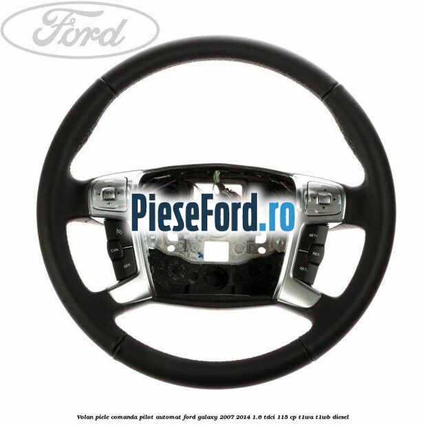 Volan piele, comanda pilot automat Ford Galaxy 2007-2014 1.6 TDCi 115 cp T1WA, T1WB diesel