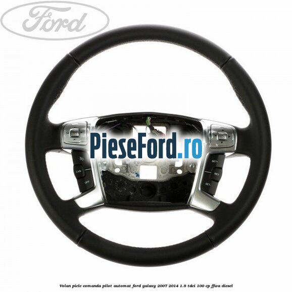 Volan piele, comanda pilot automat Ford Galaxy 2007-2014 1.8 TDCi 100 cp FFWA diesel