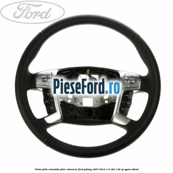 Volan piele, comanda pilot automat Ford Galaxy 2007-2014 1.8 TDCi 125 cp QYWA diesel