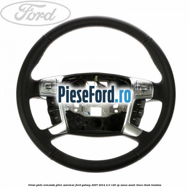 Volan piele, comanda pilot automat Ford Galaxy 2007-2014 2.0 145 cp AOWA, AOWB, TBWA, TBWB benzina