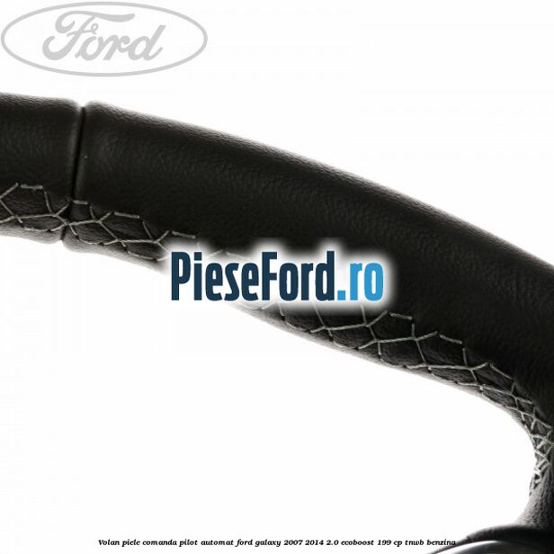Volan piele, comanda pilot automat Ford Galaxy 2007-2014 2.0 EcoBoost 199 cp TNWB benzina