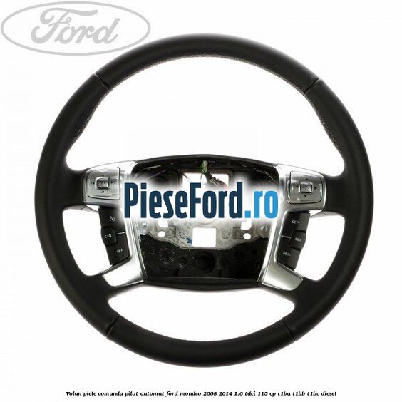 Volan piele, comanda pilot automat Ford Mondeo 2008-2014 1.6 TDCi 115 cp T1BA, T1BB, T1BC diesel