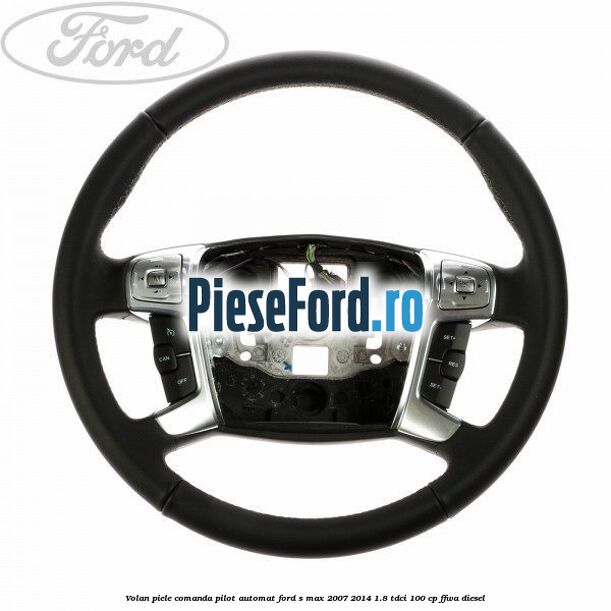 Volan piele, comanda pilot automat Ford S-Max 2007-2014 1.8 TDCi 100 cp FFWA diesel