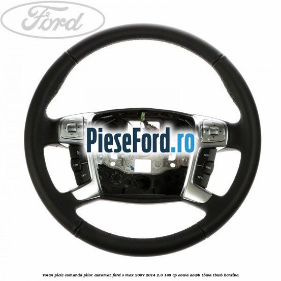 Volan piele, comanda pilot automat Ford S-Max 2007-2014 2.0 145 cp AOWA, AOWB, TBWA, TBWB benzina