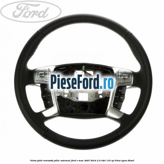 Volan piele, comanda pilot automat Ford S-Max 2007-2014 2.0 TDCi 115 cp KLWA, TYWA diesel