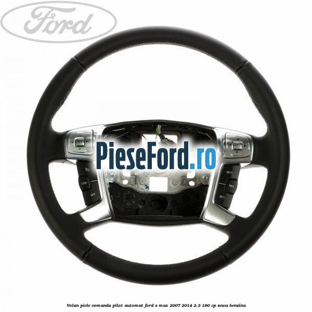 Volan piele, comanda pilot automat Ford S-Max 2007-2014 2.3 160 cp Volan piele, comanda pilot automat Ford S-Max 2007-2014 2.3 160 cp SEWA benzina