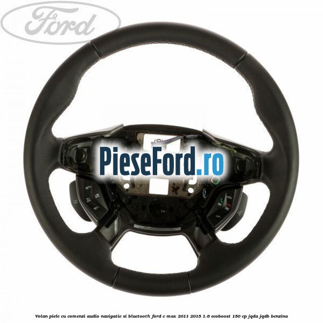 Volan piele cu comenzi audio navigatie si bluetooth Ford C-Max 2011-2015 1.6 EcoBoost 150 cp JQDA, JQDB benzina