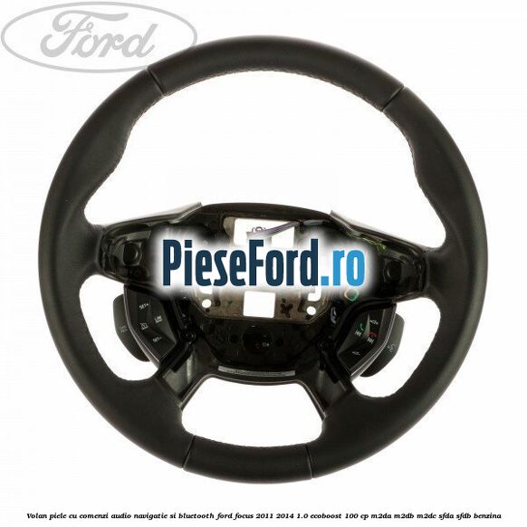 Volan piele cu comenzi audio navigatie si bluetooth Ford Focus 2011-2014 1.0 EcoBoost 100 cp M2DA, M2DB, M2DC, SFDA, SFDB benzina