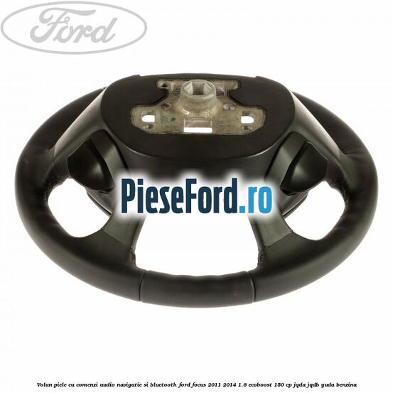 Volan piele cu comenzi audio navigatie si bluetooth Ford Focus 2011-2014 1.6 EcoBoost 150 cp JQDA, JQDB, YUDA benzina