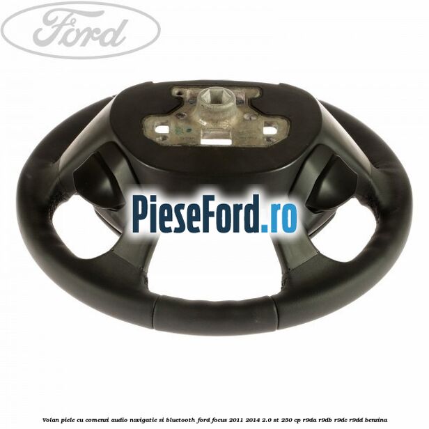 Volan piele cu comenzi audio navigatie si bluetooth Ford Focus 2011-2014 2.0 ST 250 cp Volan piele cu comenzi audio navigatie si bluetooth Ford Focus 2011-2014 2.0 ST 250 cp R9DA, R9DB, R9DC, R9DD benzina