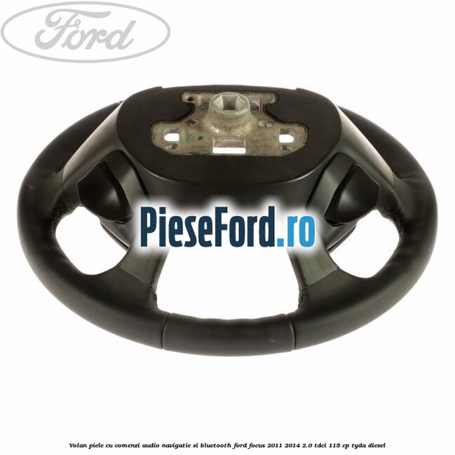 Volan piele cu comenzi audio navigatie si bluetooth Ford Focus 2011-2014 2.0 TDCi 115 cp Volan piele cu comenzi audio navigatie si bluetooth Ford Focus 2011-2014 2.0 TDCi 115 cp TYDA diesel
