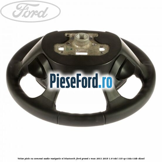 Volan piele cu comenzi audio navigatie si bluetooth Ford Grand C-Max 2011-2015 1.6 TDCi 115 cp T1DA, T1DB diesel