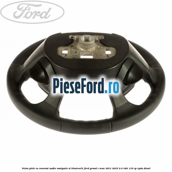 Volan piele cu comenzi audio navigatie si bluetooth Ford Grand C-Max 2011-2015 2.0 TDCi 115 cp TYDA diesel