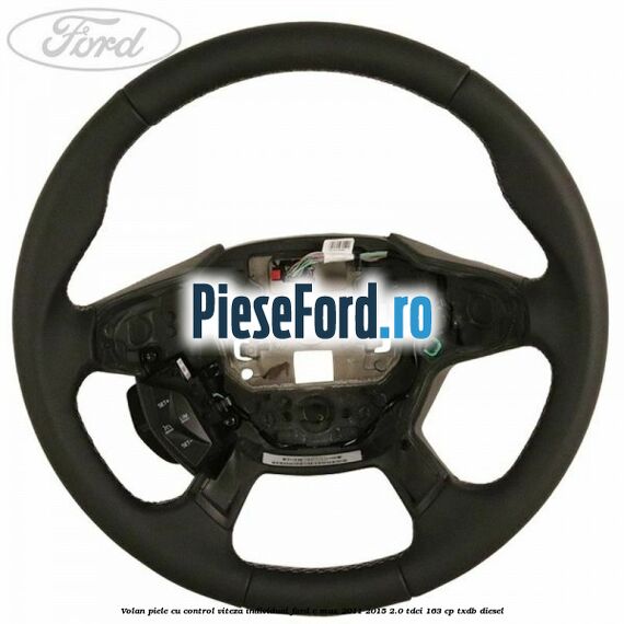 Volan piele, cu control viteza, Individual Ford C-Max 2011-2015 2.0 TDCi 163 cp TXDB diesel