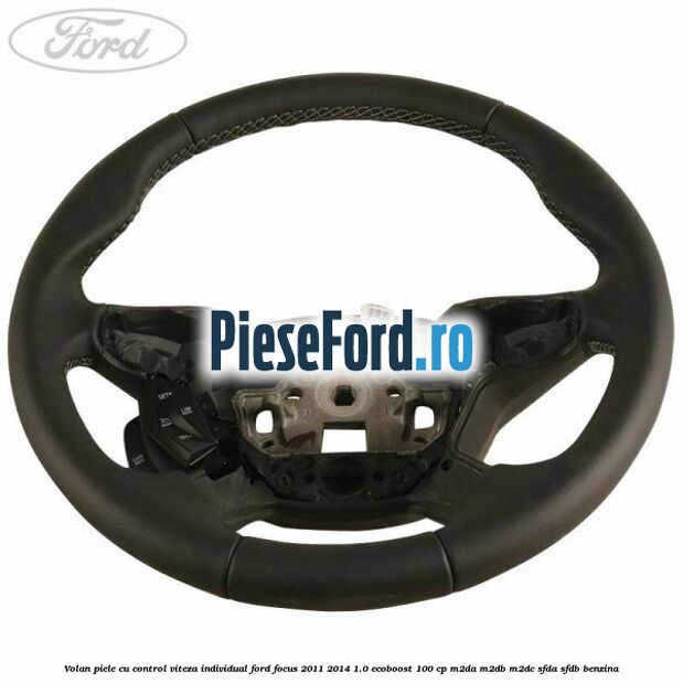 Volan piele, cu control viteza, Individual Ford Focus 2011-2014 1.0 EcoBoost 100 cp M2DA, M2DB, M2DC, SFDA, SFDB benzina