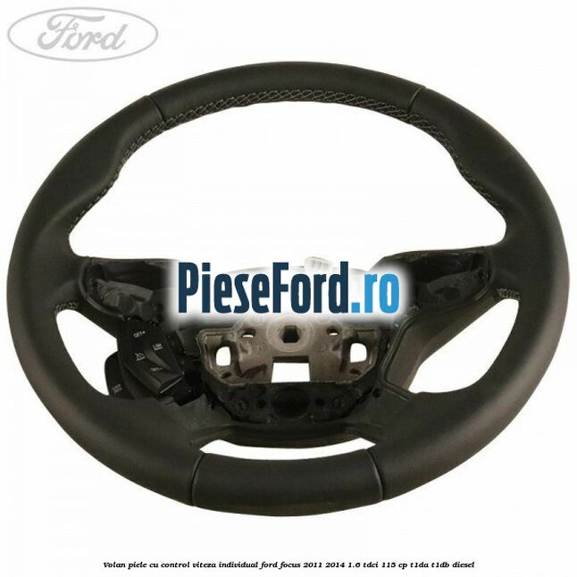 Volan piele, cu control viteza, Individual Ford Focus 2011-2014 1.6 TDCi 115 cp T1DA, T1DB diesel