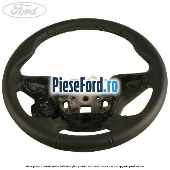 Volan piele, cu control viteza, Individual Ford Grand C-Max 2011-2015 1.6 Ti 125 cp PNDA, PNDD benzina