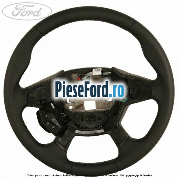 Volan piele, cu control viteza, Individual Ford Kuga 2013-2016 1.6 EcoBoost 150 cp Volan piele, cu control viteza, Individual Ford Kuga 2013-2016 1.6 EcoBoost 150 cp JQMA, JQMB benzina