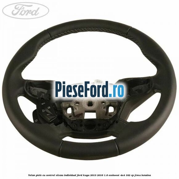 Volan piele, cu control viteza, Individual Ford Kuga 2013-2016 1.6 EcoBoost 4x4 182 cp JTMA benzina
