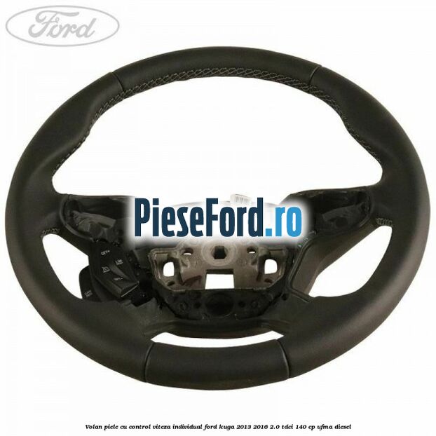 Volan piele, cu control viteza, Individual Ford Kuga 2013-2016 2.0 TDCi 140 cp UFMA diesel