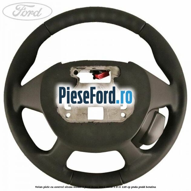 Volan piele, cu control viteza model 1 Ford Focus 2011-2014 1.6 Ti 125 cp Volan piele, cu control viteza model 1 Ford Focus 2011-2014 1.6 Ti 125 cp PNDA, PNDD benzina