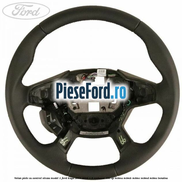 Volan piele, cu control viteza model 1 Ford Kuga 2013-2016 1.5 EcoBoost 150 cp Volan piele, cu control viteza model 1 Ford Kuga 2013-2016 1.5 EcoBoost 150 cp M8MA, M8MB, M8MC, M8MD, M8ME benzina