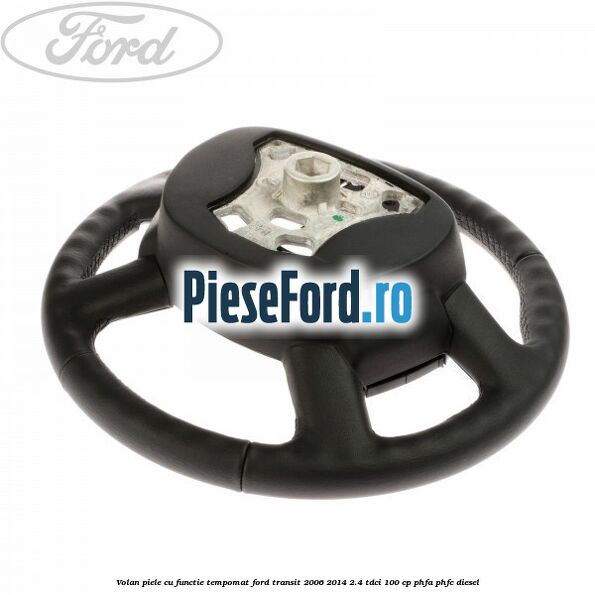 Volan piele cu functie tempomat Ford Transit 2006-2014 2.4 TDCi 100 cp PHFA, PHFC diesel