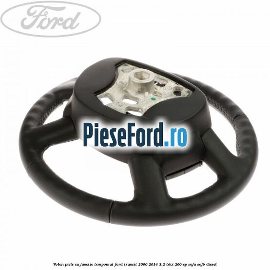 Volan piele cu functie tempomat Ford Transit 2006-2014 3.2 TDCi 200 cp SAFA, SAFB diesel
