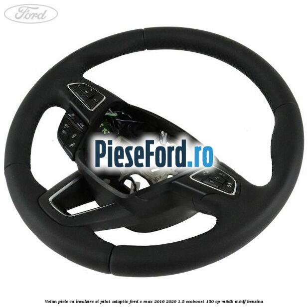 Volan piele, cu incalzire si pilot adaptiv Ford C-Max 2016-2020 1.5 EcoBoost 150 cp M8DB, M8DF benzina