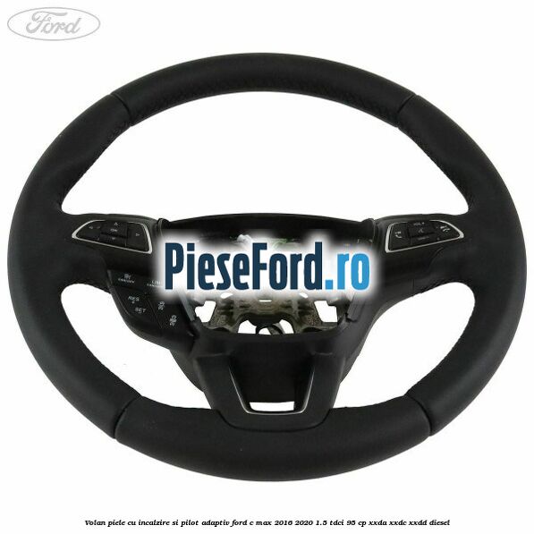 Volan piele, cu incalzire si pilot adaptiv Ford C-Max 2016-2020 1.5 TDCi 95 cp Volan piele, cu incalzire si pilot adaptiv Ford C-Max 2016-2020 1.5 TDCi 95 cp XXDA, XXDC, XXDD diesel