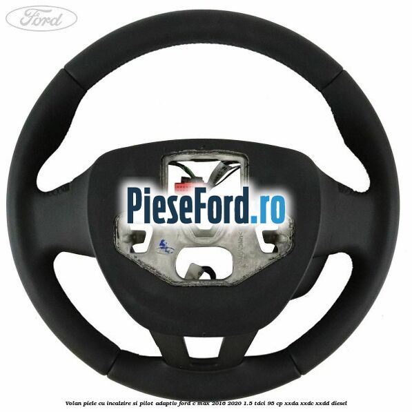 Volan piele, cu incalzire si pilot adaptiv Ford C-Max 2016-2020 1.5 TDCi 95 cp Volan piele, cu incalzire si pilot adaptiv Ford C-Max 2016-2020 1.5 TDCi 95 cp XXDA, XXDC, XXDD diesel