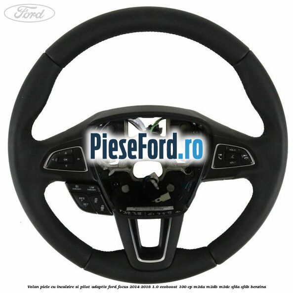Volan piele, cu incalzire si pilot adaptiv Ford Focus 2014-2018 1.0 EcoBoost 100 cp M2DA, M2DB, M2DC, SFDA, SFDB benzina