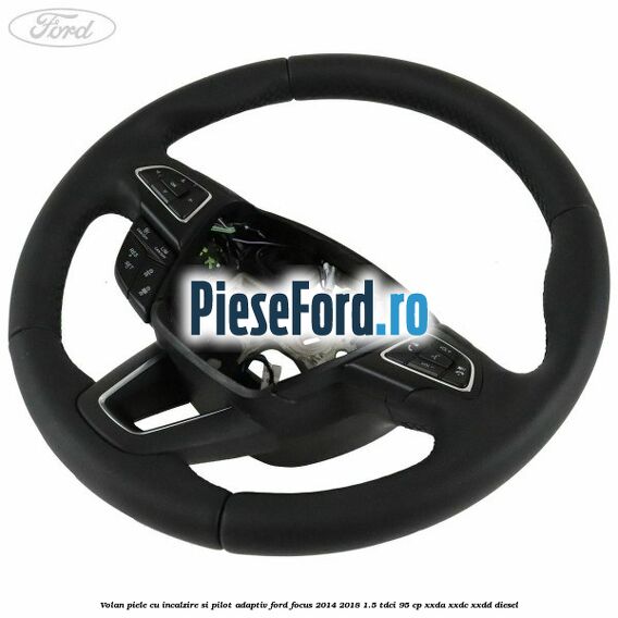 Volan piele, cu incalzire si pilot adaptiv Ford Focus 2014-2018 1.5 TDCi 95 cp XXDA, XXDC, XXDD diesel