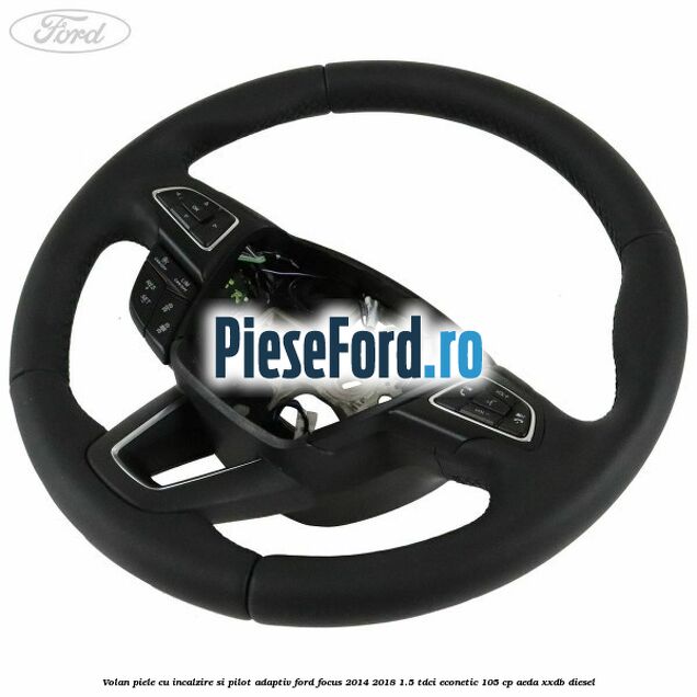Volan piele, cu incalzire si pilot adaptiv Ford Focus 2014-2018 1.5 TDCi ECOnetic 105 cp AEDA, XXDB diesel