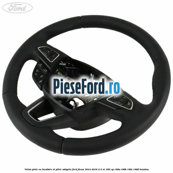 Volan piele, cu incalzire si pilot adaptiv Ford Focus 2014-2018 2.0 ST 250 cp Volan piele, cu incalzire si pilot adaptiv Ford Focus 2014-2018 2.0 ST 250 cp R9DA, R9DB, R9DC, R9DD benzina