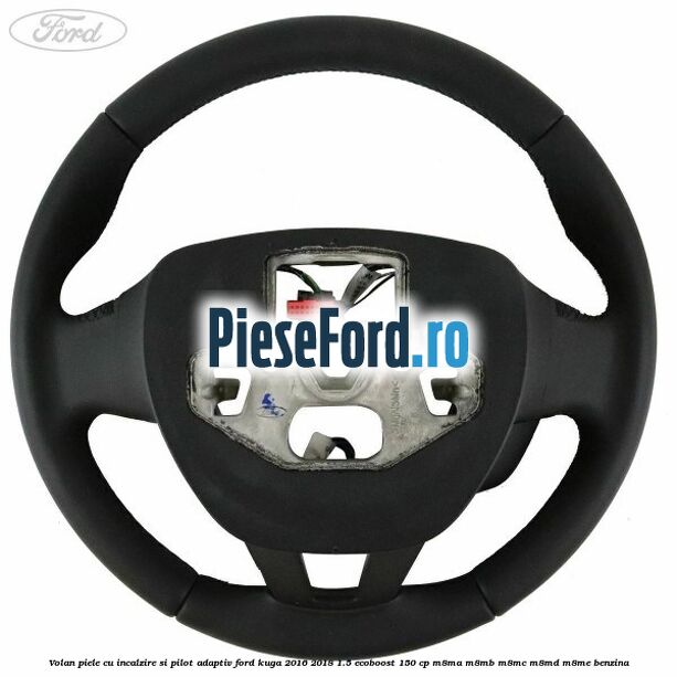 Volan piele, cu incalzire si pilot adaptiv Ford Kuga 2016-2018 1.5 EcoBoost 150 cp Volan piele, cu incalzire si pilot adaptiv Ford Kuga 2016-2018 1.5 EcoBoost 150 cp M8MA, M8MB, M8MC, M8MD, M8ME benzina